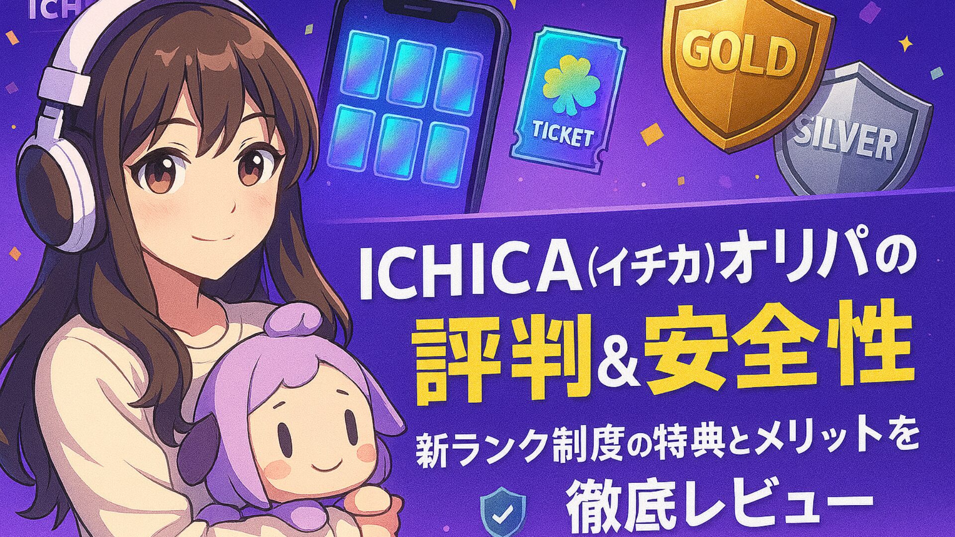 ICHICA（イチカ）オリパの評判と安全性を解説するアイキャッチ画像。ヘッドホンをつけた女の子キャラクターがぬいぐるみを抱えて微笑んでおり、背景にはスマホ画面、チケット、GOLD・SILVERのバッジが描かれている。テキストには『ICHICA（イチカ）オリパの評判＆安全性、新ランク制度の特典とメリットを徹底レビュー』と記載されている。
