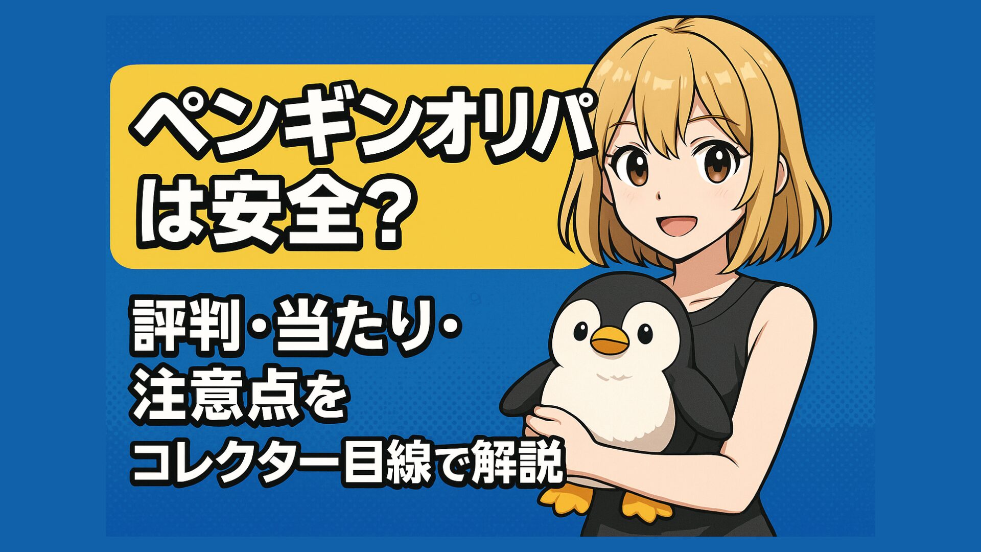 青と黄色の背景に『ペンギンオリパは安全？ 評判・当たり・注意点をコレクター目線で解説』という文字が書かれており、右側には笑顔の金髪ショートヘアのアニメ風の女性キャラクターが、かわいいペンギンのぬいぐるみを抱えているイラスト